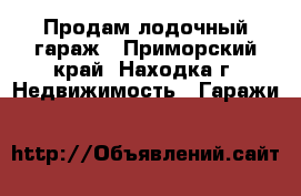 Продам лодочный гараж - Приморский край, Находка г. Недвижимость » Гаражи   